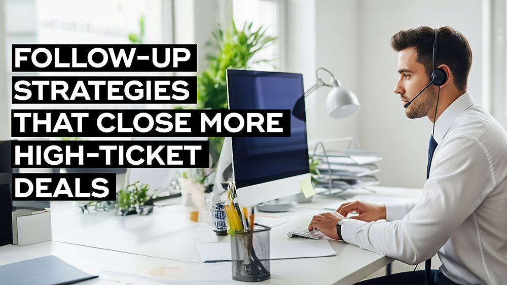 Follow-Up Strategies That Close More High-Ticket Deals