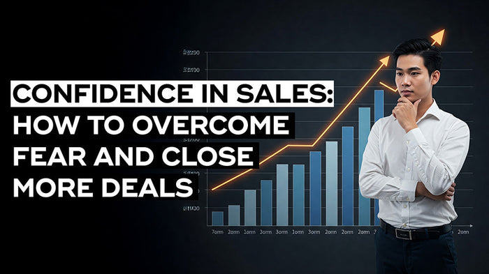 Confidence in Sales: How to Overcome Fear and Close More Deals
