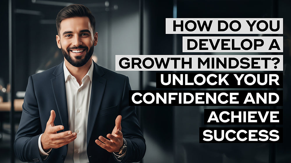 How Do You Develop a Growth Mindset? Unlock Your Confidence and Achieve Success