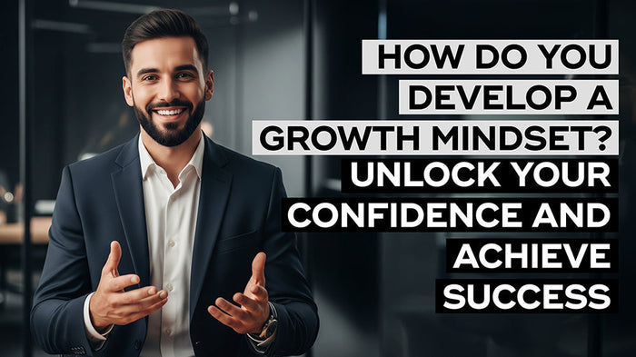 How Do You Develop a Growth Mindset? Unlock Your Confidence and Achieve Success